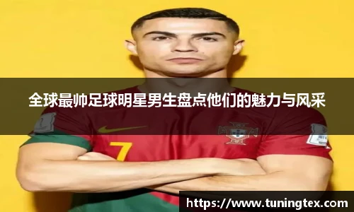 全球最帅足球明星男生盘点他们的魅力与风采